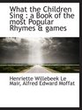 What the Children Sing  a Book of the most Popular Rhymes  games