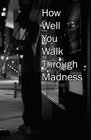 How Well You Walk Through Madness