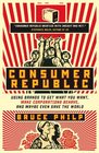Consumer Republic Using Brands to Get What You Want Make Corporations Behave and Maybe Even Save the World