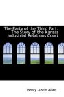 The Party of the Third Part The Story of the Kansas Industrial Relations Court