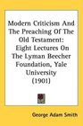 Modern Criticism And The Preaching Of The Old Testament Eight Lectures On The Lyman Beecher Foundation Yale University