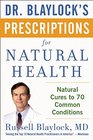 Dr Blaylock's Prescriptions for Natural Health Natural Cures for 70 Common Health Conditions
