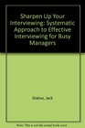 Sharpen Up Your Interviewing The Systematic Approach to Effective Interviewing for Busy Managers