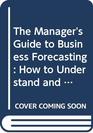 The Manager's Guide to Business Forecasting How to Understand and Use Forecasts for Better Business Results