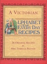A Victorian Alphabet of Everyday Recipes 26 Original Recipes from Mrs Isabella Beeton Takern from Her Book of Cookery and Household Management