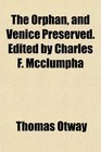 The Orphan and Venice Preserved Edited by Charles F Mcclumpha