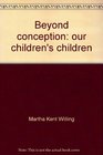 Beyond conception our children's children