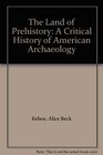 The Land of Prehistory A Critical History of American Archaeology