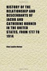 History of the Relationship and Descendants of Jacob and Catherine Horner in the United States, From 1777 to 1914