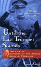 Until the Last Trumpet Sounds  The Life of General of the Armies John J Pershing