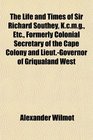 The Life and Times of Sir Richard Southey Kcmg Etc Formerly Colonial Secretary of the Cape Colony and LieutGovernor of Griqualand West