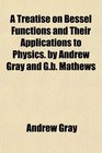 A Treatise on Bessel Functions and Their Applications to Physics by Andrew Gray and Gb Mathews