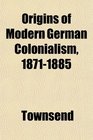 Origins of Modern German Colonialism 18711885