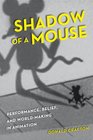 Shadow of a Mouse Performance Belief and WorldMaking in Animation