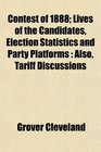 Contest of 1888 Lives of the Candidates Election Statistics and Party Platforms Also Tariff Discussions