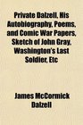 Private Dalzell His Autobiography Poems and Comic War Papers Sketch of John Gray Washington's Last Soldier Etc