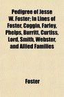 Pedigree of Jesse W Foster In Lines of Foster Coggin Farley Phelps Burritt Curtiss Lord Smith Webster and Allied Families