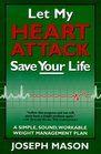 Let My Heart Attack Save Your Life A Simple Sound Workable Weight Management Plan