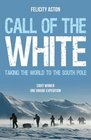 Call of the White Taking the World to the South Pole Felicity Ashton