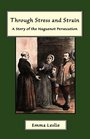 Through Stress and Strain A Story of the Huguenot Persecution