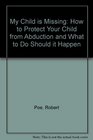 My Child Is Missing/How to Protect Your Child from Abduction and What to Do Should It Happen