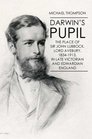 Darwin's Pupil The Place of Sir John Lubbock Lord Avebury 18341913 in late Victorian and Edwardian England