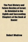 The Past History and Future Destiny of Israel As Unfolded in the Eighth and Succeeding Chapters of the Book of Daniel