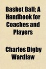 Basket Ball A Handbook for Coaches and Players
