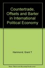 Countertrade Offsets and Barter in International Political Economy