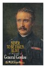 Never to be taken alive A biography of General Gordon