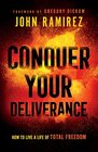 Conquer Your Deliverance How to Live a Life of Total Freedom