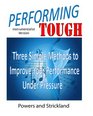 Performing Tough Three Simple Methods to Improve Your Performance Under Pressure