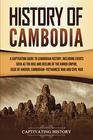 History of Cambodia: A Captivating Guide to Cambodian History, Including Events Such as the Rise and Decline of the Khmer Empire, Siege of Angkor, Cambodian-Vietnamese War, and Cambodian Civil War