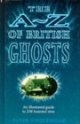 The AZ of British Ghosts An Illustrated Guide to 236 Haunted Sites