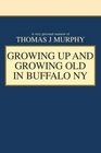 GROWING UP AND GROWING OLD in BUFFALO NY A Very Personal Memoir