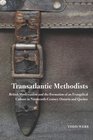 Transatlantic Methodists British Wesleyanism and the Formation of an Evangelical Culture in NineteenthCentury Ontario and Quebec