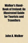 Walker's HandBook of Ireland An Illustrated Guide for Tourists and Travellers