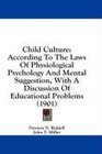 Child Culture According To The Laws Of Physiological Psychology And Mental Suggestion With A Discussion Of Educational Problems