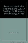 Implementing Policy Reforms in Ldc's A Strategy for Designing and Effecting Change