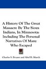 A History Of The Great Massacre By The Sioux Indians In Minnesota Including The Personal Narratives Of Many Who Escaped