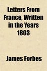 Letters From France Written in the Years 1803