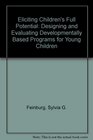 Eliciting Children's Full Potential Designing  Evaluating Developmentally Based Programs for Young Children