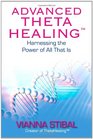 Advanced Theta Healing: Harnessing the Power of All That Is. Vianna Stibal