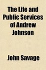 The Life and Public Services of Andrew Johnson