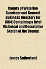 County of Waterloo Gazetteer and General Business Directory for 1864 Containing a Brief Historical and Descriptive Sketch of the County