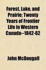 Forest Lake and Prairie Twenty Years of Frontier Life in Western Canada184262