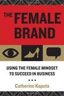 The Female Brand Using the Female Mindset to Succeed in Business