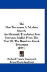The New Testament In Modern Speech: An Idiomatic Translation Into Everyday English From The Text Of, The Resultant Greek Testament (1903)