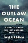 The Outlaw Ocean: Journeys Across the Last Untamed Frontier