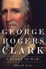 George Rogers Clark I Glory in War